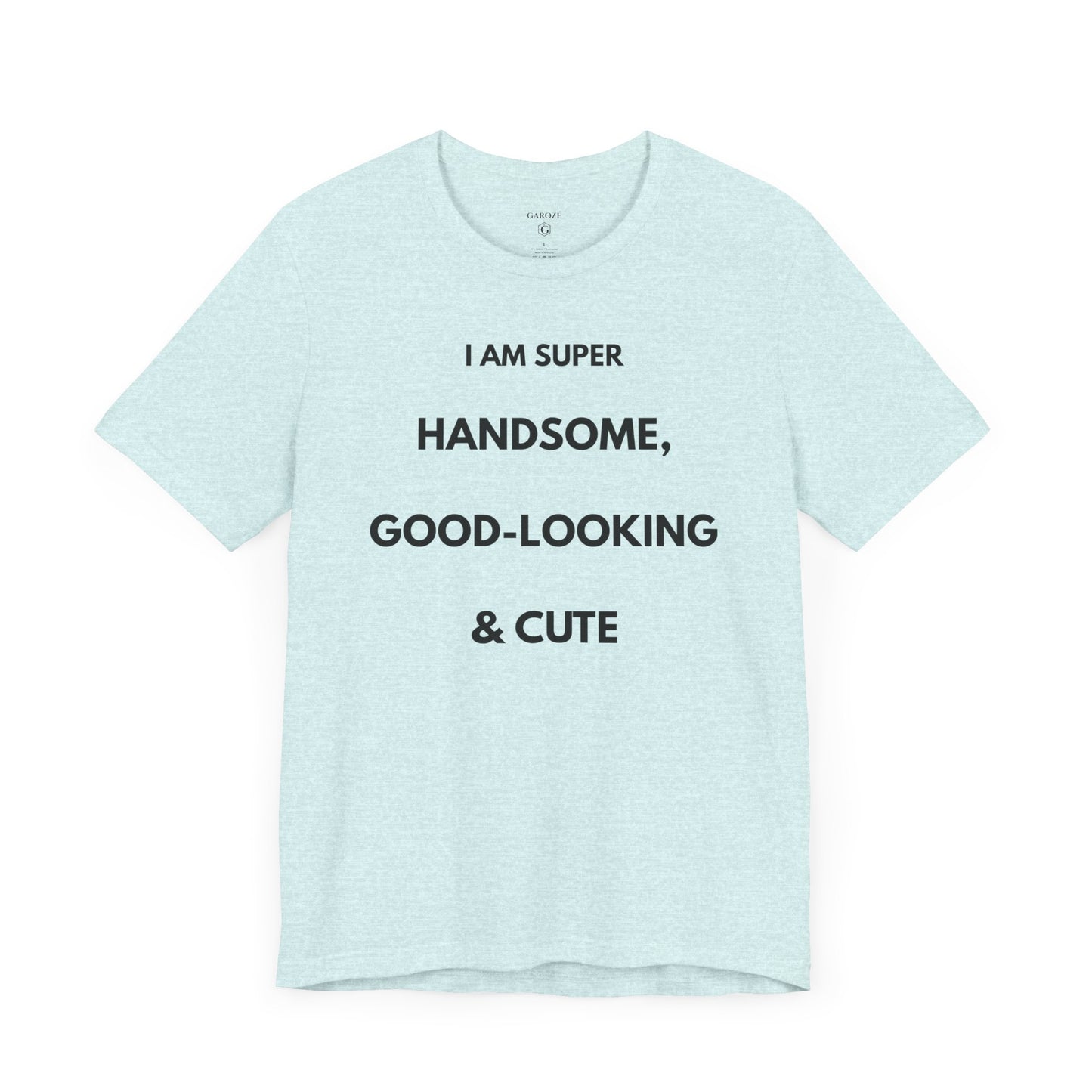 I AM SUPER HANDSOME, GOOD-LOOKING & CUTE — Limited Edition T-Shirt (GAROZÉ)