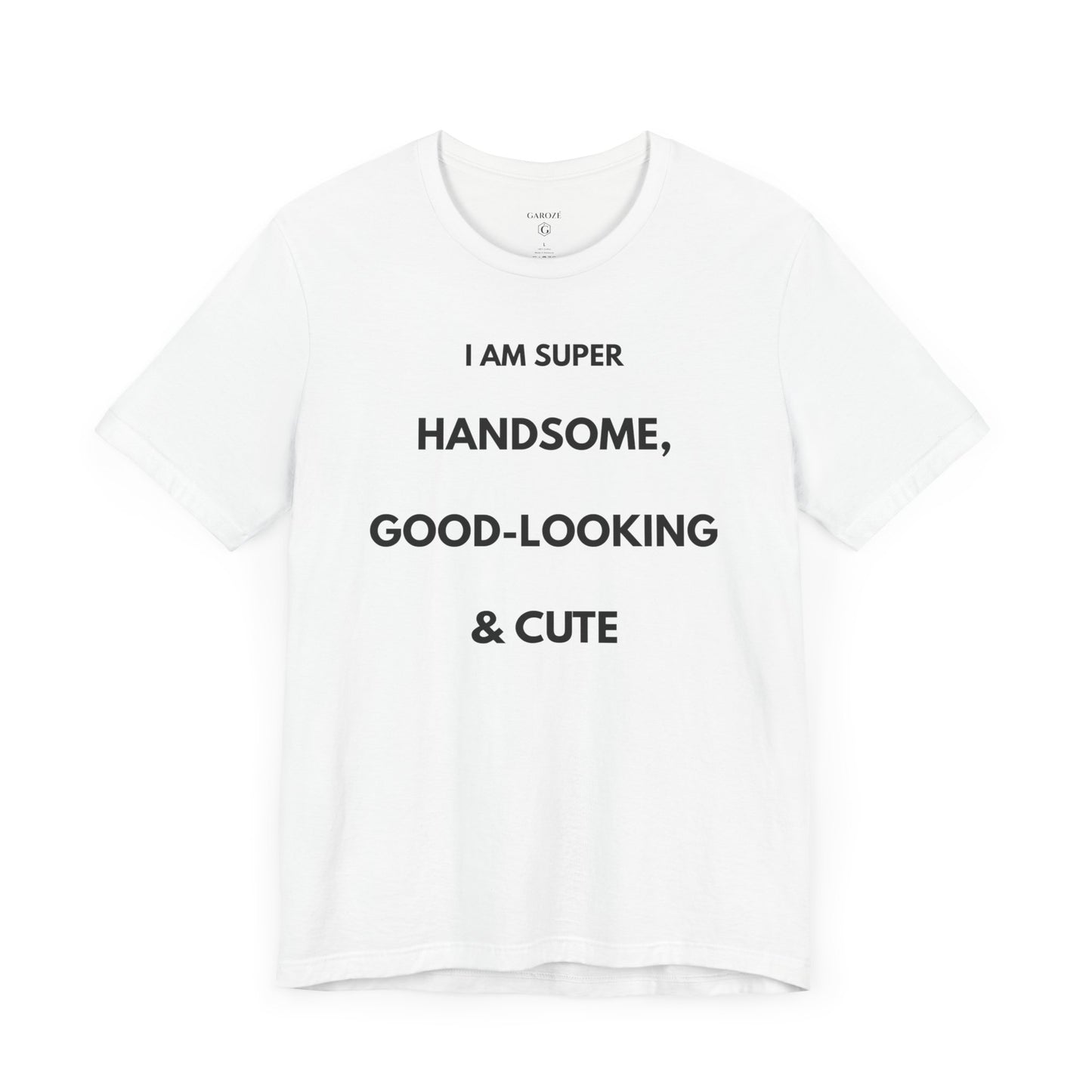 I AM SUPER HANDSOME, GOOD-LOOKING & CUTE — Limited Edition T-Shirt (GAROZÉ)
