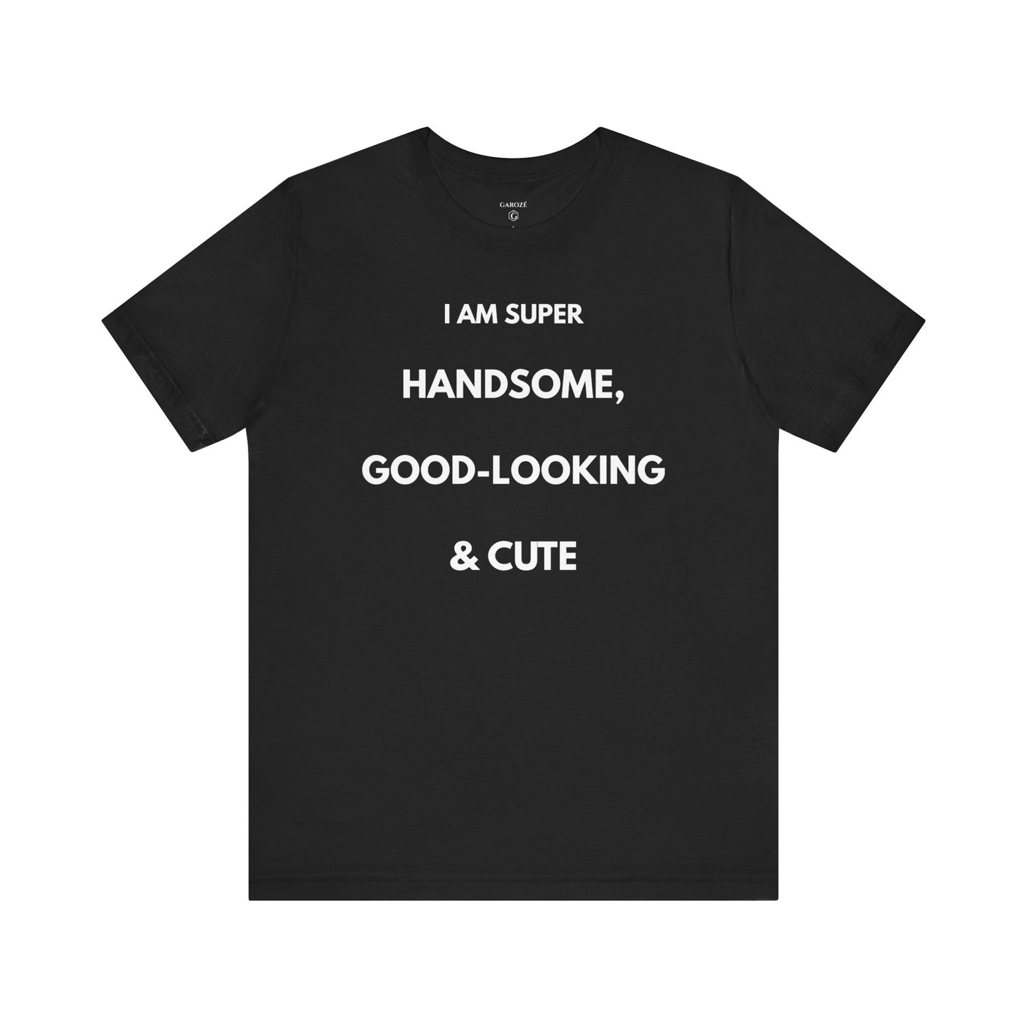 I AM SUPER HANDSOME, GOOD-LOOKING & CUTE — Limited Edition T-Shirt (GAROZÉ)