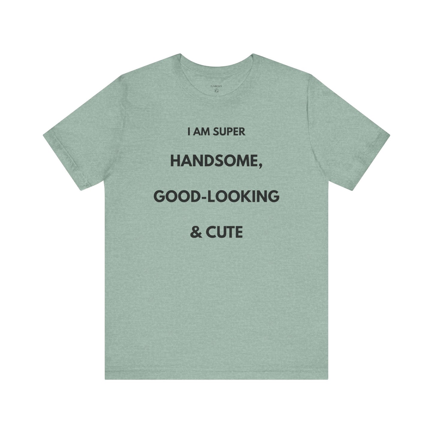 I AM SUPER HANDSOME, GOOD-LOOKING & CUTE — Limited Edition T-Shirt (GAROZÉ)
