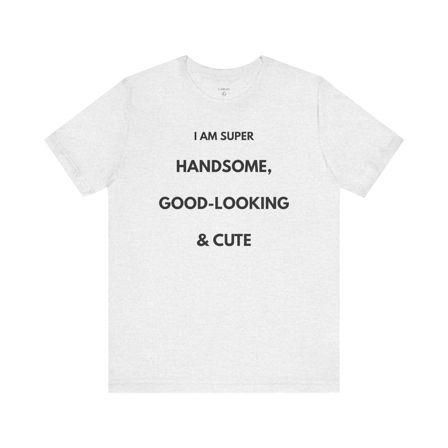 I AM SUPER HANDSOME, GOOD-LOOKING & CUTE — Limited Edition T-Shirt (GAROZÉ)