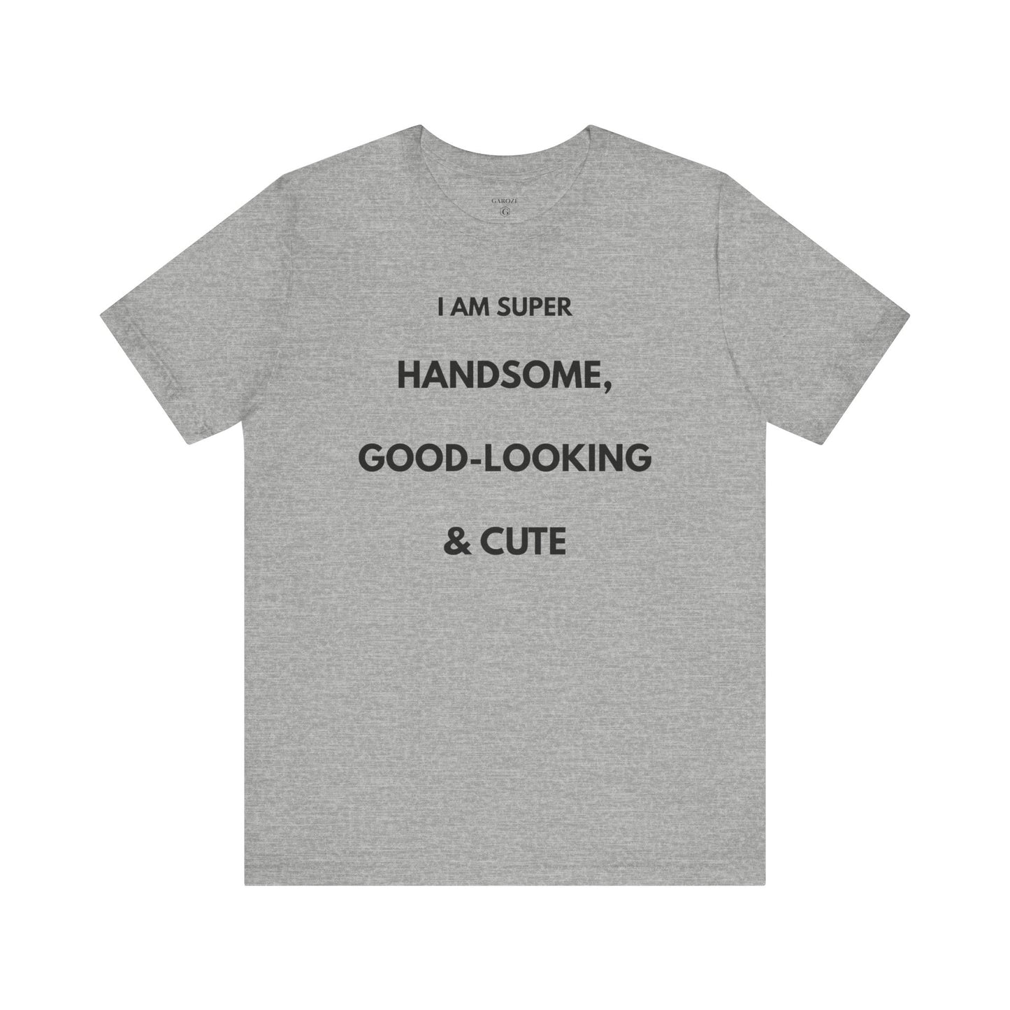 I AM SUPER HANDSOME, GOOD-LOOKING & CUTE — Limited Edition T-Shirt (GAROZÉ)