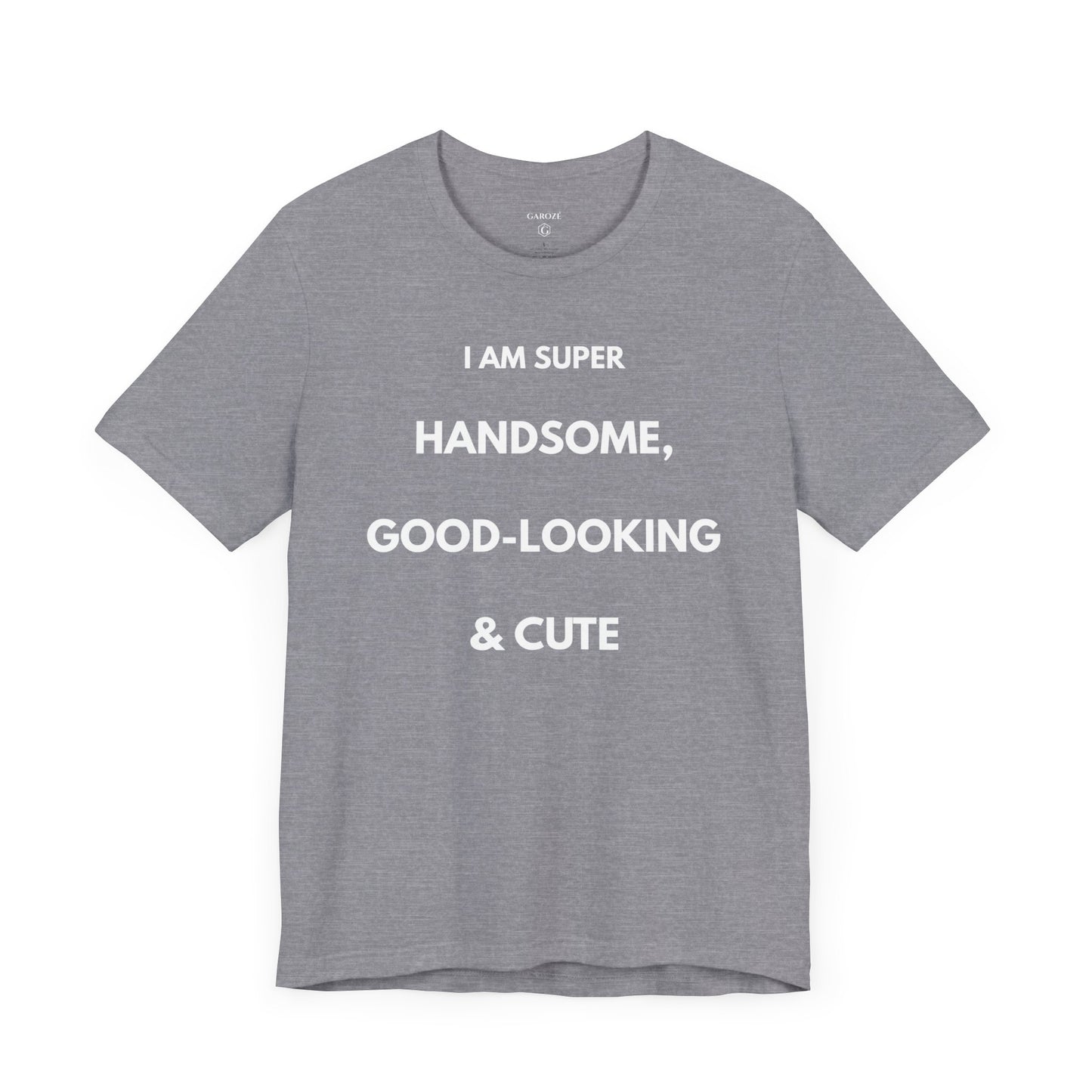 I AM SUPER HANDSOME, GOOD-LOOKING & CUTE — Limited Edition T-Shirt (GAROZÉ)