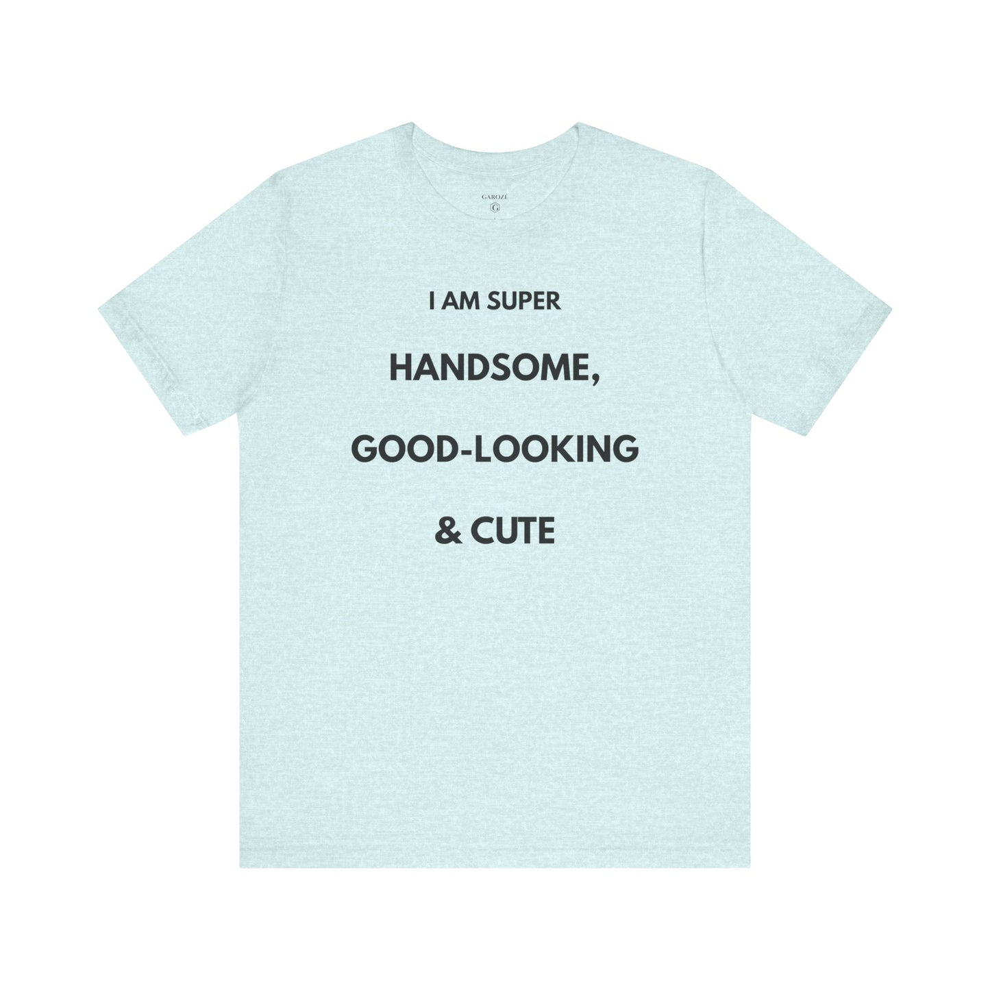 I AM SUPER HANDSOME, GOOD-LOOKING & CUTE — Limited Edition T-Shirt (GAROZÉ)