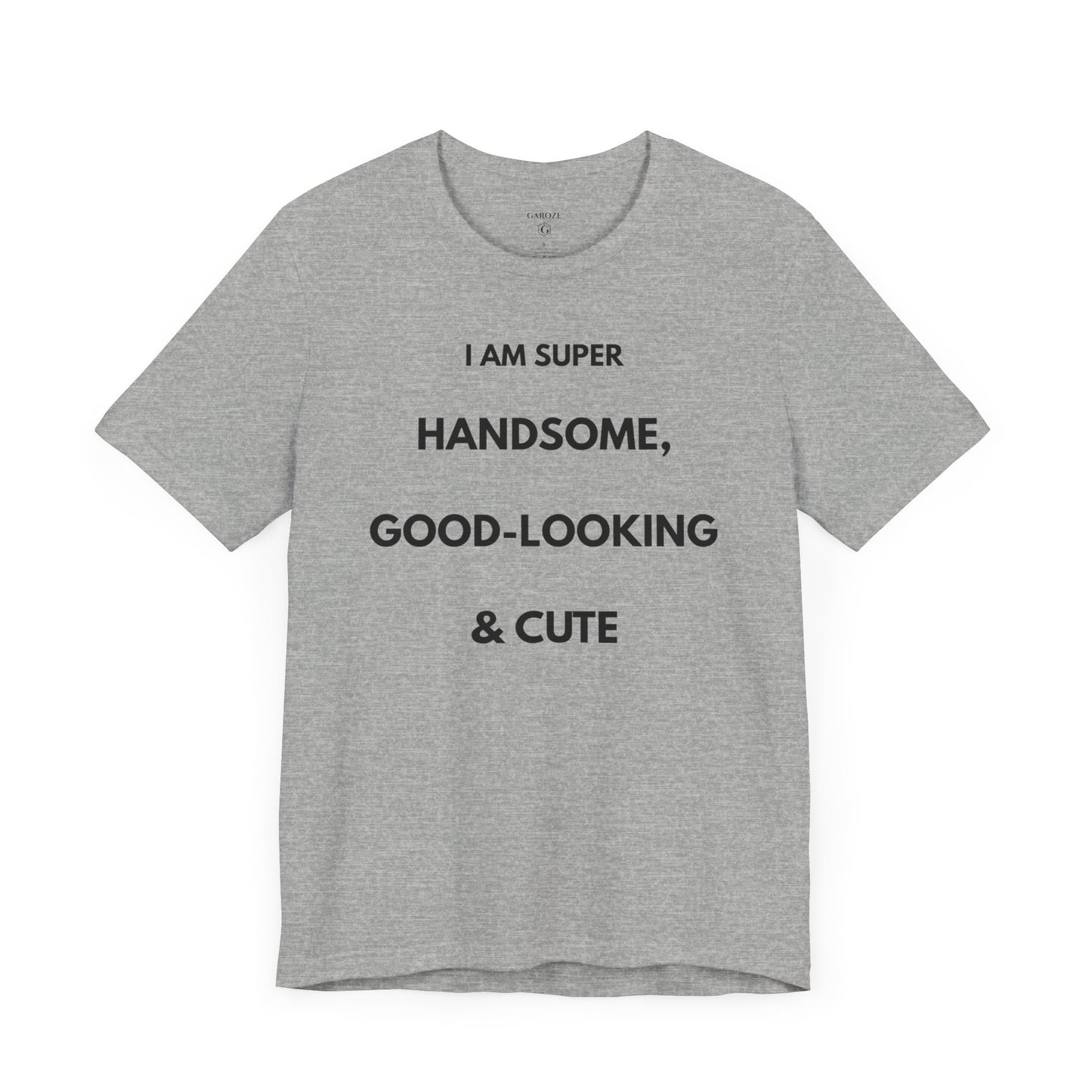 I AM SUPER HANDSOME, GOOD-LOOKING & CUTE — Limited Edition T-Shirt (GAROZÉ)