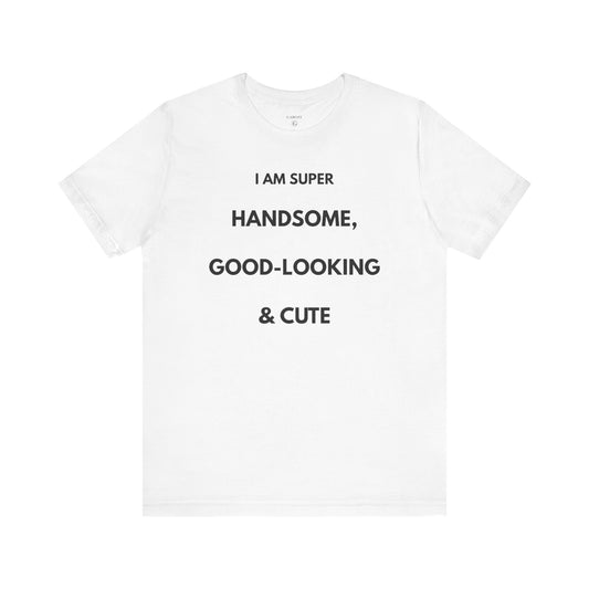 I AM SUPER HANDSOME, GOOD-LOOKING & CUTE — Limited Edition T-Shirt (GAROZÉ)