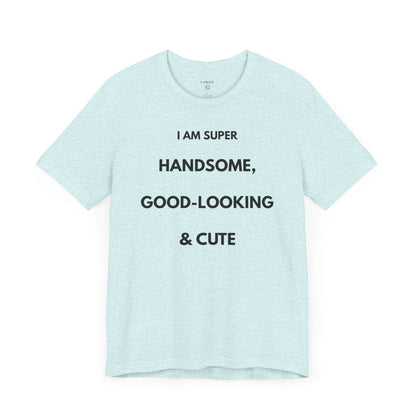 I AM SUPER HANDSOME, GOOD-LOOKING & CUTE — Limited Edition T-Shirt (GAROZÉ)