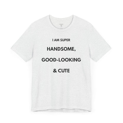 I AM SUPER HANDSOME, GOOD-LOOKING & CUTE — Limited Edition T-Shirt (GAROZÉ)