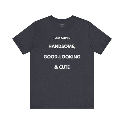 I AM SUPER HANDSOME, GOOD-LOOKING & CUTE — Limited Edition T-Shirt (GAROZÉ)