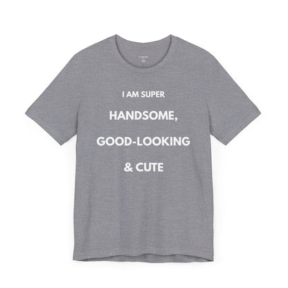 I AM SUPER HANDSOME, GOOD-LOOKING & CUTE — Limited Edition T-Shirt (GAROZÉ)