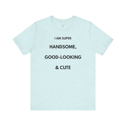I AM SUPER HANDSOME, GOOD-LOOKING & CUTE — Limited Edition T-Shirt (GAROZÉ)